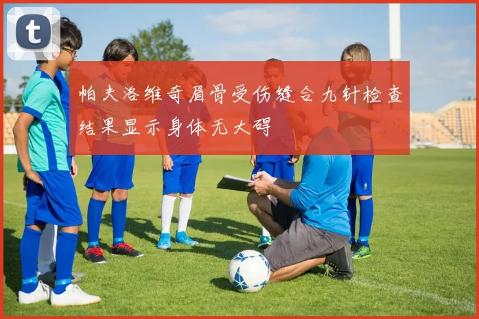 帕夫洛维奇眉骨受伤缝合九针检查结果显示身体无大碍