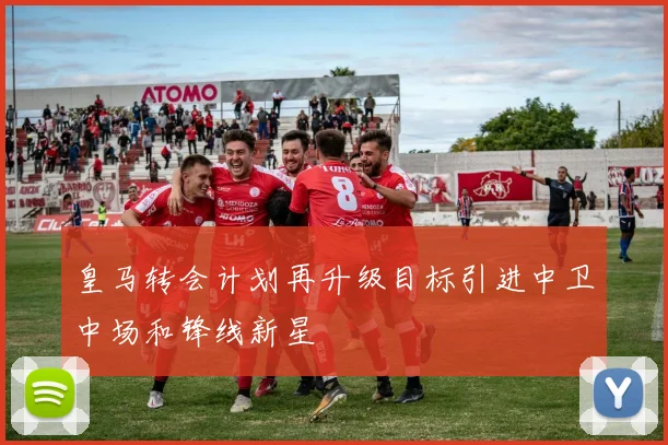皇马转会计划再升级目标引进中卫中场和锋线新星