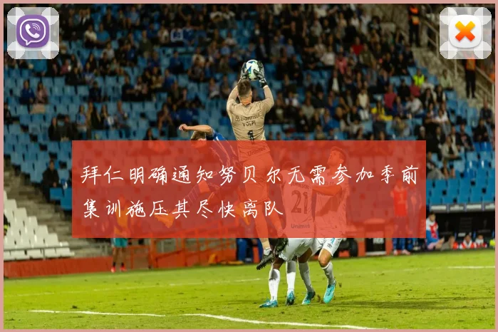 拜仁明确通知努贝尔无需参加季前集训施压其尽快离队