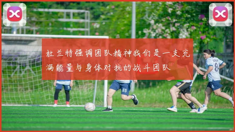 杜兰特强调团队精神我们是一支充满能量与身体对抗的战斗团队