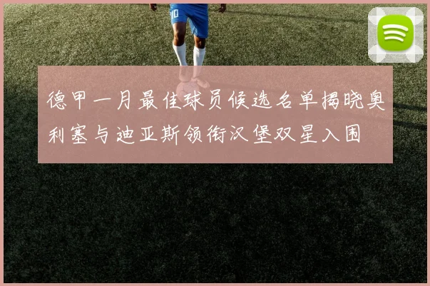 德甲一月最佳球员候选名单揭晓奥利塞与迪亚斯领衔汉堡双星入围