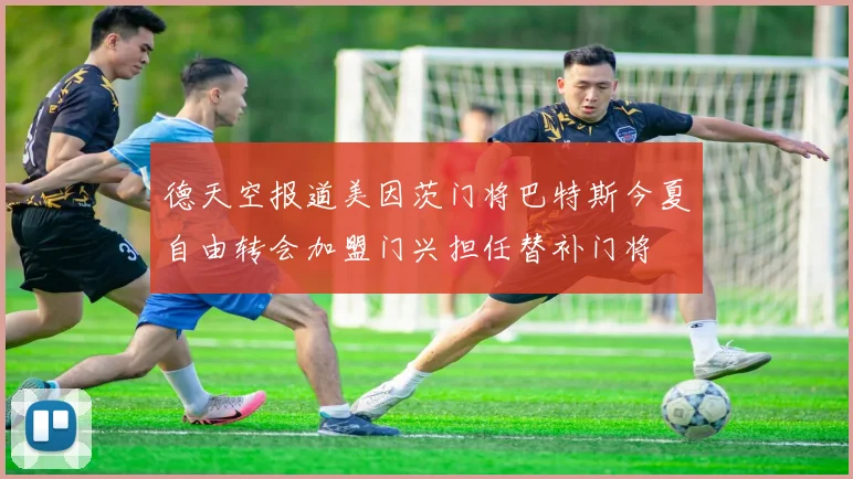 德天空报道美因茨门将巴特斯今夏自由转会加盟门兴担任替补门将