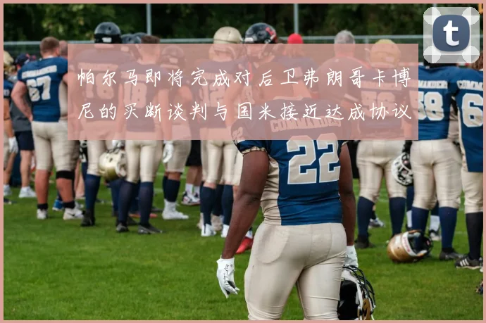帕尔马即将完成对后卫弗朗哥卡博尼的买断谈判与国米接近达成协议