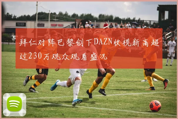 拜仁对阵巴黎创下DAZN收视新高超过230万观众观看盛况