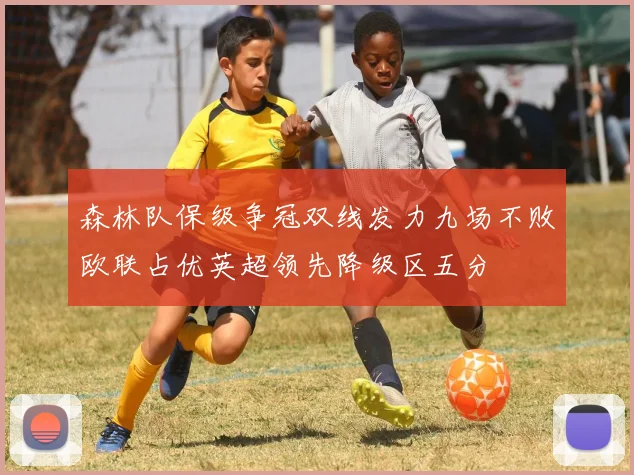森林队保级争冠双线发力九场不败欧联占优英超领先降级区五分