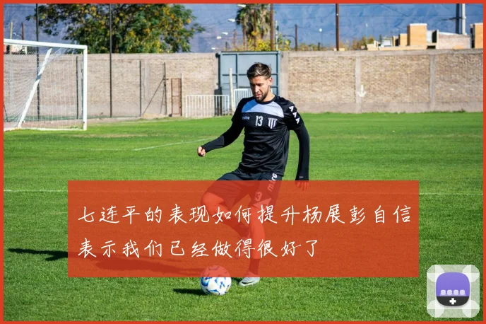 七连平的表现如何提升杨展彭自信表示我们已经做得很好了